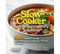 Slow Cooker Anti-Inflammatory Solutions: Nourish Your Body, Delight Your Taste Buds - 100+ Family-Friendly Anti-Inflammatory Recipes, Pictures included