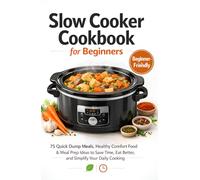 Slow Cooker Cookbook for Beginners: 75 Quick Dump Meals, Healthy Comfort Food & Meal Prep Ideas to Save Time, Eat Better, and Simplify Your Daily Cooking