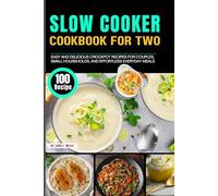 Slow Cooker Cookbook for Two: 100 Easy and Delicious Crockpot Recipes for Couples, Small Households, and Effortless Everyday Meals