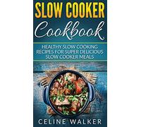 Slow Cooker Cookbook: Healthy Slow Cooking Recipes for Super Delicious Slow Cooker Meals
