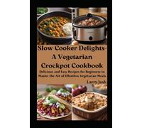 Slow Cooker Delights-A Vegetarian Crockpot Cookbook: Delicious And Easy Recipes For Beginners To Master The Art Of Effortless Vegetarian Meals