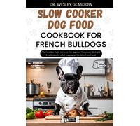 Slow Cooker Dog Food Cookbook For French Bulldogs: The Complete Guide To Canine Vet-Approved Homemade Quick And Easy Recipes For A Tail Wagging And Healthier Furry Friend.