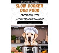 Slow Cooker Dog Food Cookbook For Labrador Retriever: The Complete Guide To Canine Vet-Approved Homemade Quick And Easy Recipes For A Tail Wagging And ... Ultimate Series For Healthy Canine Cuisine)