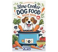 Slow Cooker Dog Food Recipe Book 2025: Nutritious and Delicious Slow Cooker Dog Food Recipes for Every Breed and Dietary Need