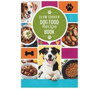 Slow Cooker Dog Food Recipe Book: Simple, Nutritious, and Vet-Approved Slow Cooker Meals to Keep Your Dog Happy and Healthy