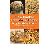 Slow Cooker Labrador Retriever Dog Food Cookbook: Vet Guide To Creating Balanced, Wholesome And Delicious Homemade Meals That Support Your Beloved Companion’s Wellness - Every Stage.
