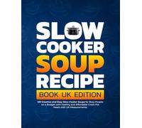 Slow Cooker Soup Recipe Book UK Edition: 120 Creative and Easy Slow Cooker Soups for Busy People on a Budget with Healthy and Affordable Crock Pot Meals with UK Measurements