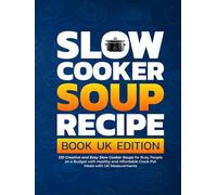 Slow Cooker Soup Recipe Book UK Edition: 120 Creative and Easy Slow Cooker Soups for Busy People on a Budget with Healthy and Affordable Crock Pot Meals with UK Measurements