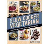 Slow Cooker Vegetarian: Healthy and Wholesome, Comforting and Convenient