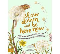 Slow Down and Be Here Now: More Nature Stories to Make You Stop, Look and Be Amazed by the Tiniest Things