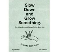 Slow Down and Grow Something by Byron Smith Byron Smith (Auteur)
