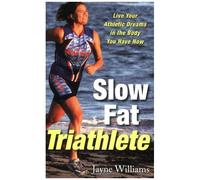 Slow Fat Triathlete: Live Your Athletic Dreams In The Body You Have Now