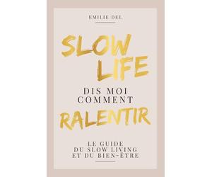 SLOW LIFE : Dis moi comment ralentir: Le guide du Slow living et du bien-être : ralentir, prendre le temps de savourer chaque moment, et se concentrer sur ce qui est vraiment important