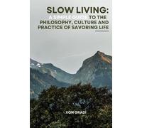 Slow Living: A Simple Guide To The Philosophy, Culture And Practice Of Savoring Life