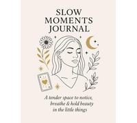 Slow Moments Journal.: A Tender Space to Notice, Breathe & Hold Beauty in the Little Things.