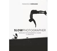 Slow Photographer: Manuale di fotografia Calma e Creativa