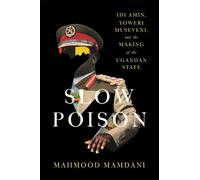 Slow Poison: Idi Amin, Yoweri Museveni, and the Making of the Ugandan State