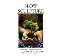 Slow Sculpture: Volume XII: The Complete Stories of Theodore Sturgeon