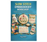 SLOW STITCH EMBROIDERY WORKSHOP: 30 Mindful Needlework Projects for Calm Creative Practice