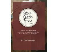 Slow Stitch Style: Sewing and Knitting a Sustainable Capsule Wardrobe from Reclaimed Materials