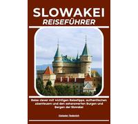 SLOWAKEI REISEFÜHRER: Reise clever mit wichtigen Reisetipps, authentischen Abenteuern und den sehenswerten Burgen und Bergen der Slowakei