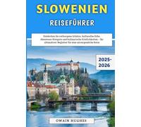 Slowenien Reiseführer 2025-2026: Entdecken Sie verborgene Schätze, kulturelles Erbe, Abenteuer-Hotspots und kulinarische Köstlichkeiten - Ihr ultimativer Begleiter für eine unvergessliche Reise
