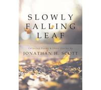 Slowly Falling Leaf: Selected Poems and Short Stories by Jonathan H. Scott