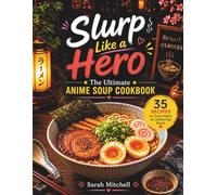 Slurp Like a Hero : The Ultimate Anime Soup Cookbook: Midnight Ramen & Soul-Warming Broths Inspired by your favourite Anime's