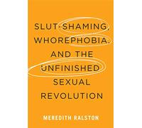 Slut-Shaming, Whorephobia, and the Unfinished Sexual Revolution