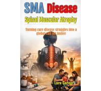SMA Disease Spinal Muscular Atrophy: Early Signs, Diagnosis, Gene Therapy Options, Rare Disease Advocacy, Healthcare Inequality, and Hope Through Global Research