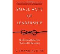 Small Acts of Leadership: 12 Intentional Behaviors That Lead to Big Impact - [Version Originale] Inconnu (Auteur)
