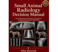 Small Animal Radiology Decision Manual: Clinical Radiographic Interpretation, Imaging Patterns, and Diagnostic Reasoning for Dogs and Cats