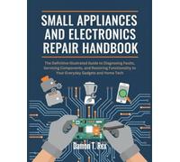 SMALL APPLIANCES AND ELECTRONICS REPAIR HANDBOOK: THE DEFINITIVE ILLUSTRATED GUIDE TO DIAGNOSING FAULTS, SERVICING COMPONENTS, AND RESTORING FUNCTIONALITY TO YOUR EVERYDAY GADGETS AND HOME TECH