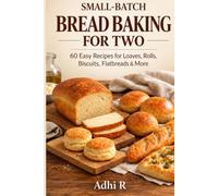 Small-Batch Bread Baking for Two: 60 Easy Recipes for Loaves, Rolls, Biscuits, Flatbreads & More