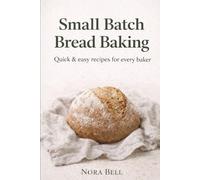 Small Batch Bread Baking: Quick & easy recipes for every baker