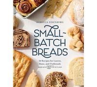 Small-batch Breads: 50 Recipes for Loaves, Buns, and Flatbreads Made With One Cup of Flour [A Baking Book]