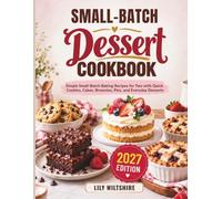 Small-Batch Dessert Cookbook: Simple Small-Batch Baking Recipes for Two with Quick Cookies, Cakes, Brownies, Pies, and Everyday Desserts