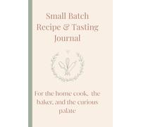Small Batch Recipe & Tasting Journal: The Ultimate Logbook for Recipe Development, Experimental Cooking, & Flavor Tracking: An Essential Organizer for Home Cooks, Bakers, & Artisanal Creators