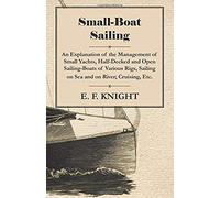 Small-Boat Sailing - An Explanation Of The Management Of Small Yachts, Half-Decked And Open Sailing-Boats Of Various Rigs, Sailing On Sea And On River; Cruising, Etc.