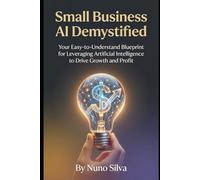 Small Business AI Demystified: Your Easy-to-Understand Blueprint for Leveraging Artificial Intelligence to Drive Growth and Profit