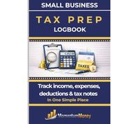 SMALL BUSINESS TAX PREP LOGBOOK: Track income, expenses, deductions & tax notes in one simple place