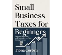 Small Business Taxes for Beginners: Essential Tax Tips and Strategies for New Entrepreneurs