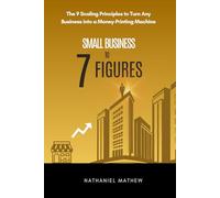 Small Business to Seven Figures: The 9 Scaling Principles to Turn any Business Into a Money-printing Machine