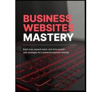 Small Business Website Mastery: A Practical Blueprint for Online Trust, Local SEO, Lead Generation, and Revenue Growth