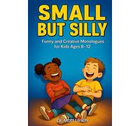 Small But Silly - Hilarious Monologues for Kids Who Love to Perform: Comedy Acting & Classroom Performance Pieces for Ages 8-12