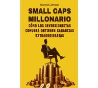 Small Caps Millonario: Cmo Los Inversionistas Comunes Obtienen Ganancias Extraordinarias: Consigue Un Plan De Accin Sencillo, Fcil De Seguir Y Que Genere Grandes Ganancias