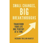 Small Changes, Big Breakthroughs: Transform Your Life One Percent at a Time
