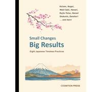 Small Changes - Big Results: Eight Japanese Timeless Practices for Personal and Professional Excellence