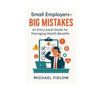 small employers - BIG MISTAKES: An Entry-Level Guide for Managing Health Benefits