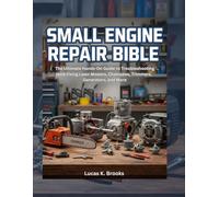 Small Engine Repair Bible: The Ultimate Hands-On Guide to Troubleshooting and Fixing Lawn Mowers, Chainsaws, Trimmers, Generators, and More